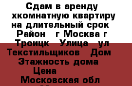 Сдам в аренду 3хкомнатную квартиру на длительный срок › Район ­ г.Москва г. Троицк › Улица ­ ул. Текстильщиков › Дом ­ 8 › Этажность дома ­ 9 › Цена ­ 30 000 - Московская обл., Москва г. Недвижимость » Квартиры аренда   . Московская обл.